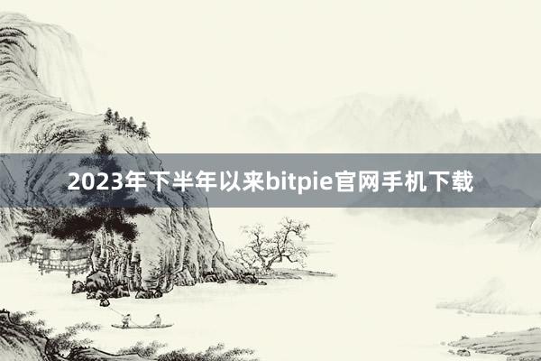 2023年下半年以来bitpie官网手机下载