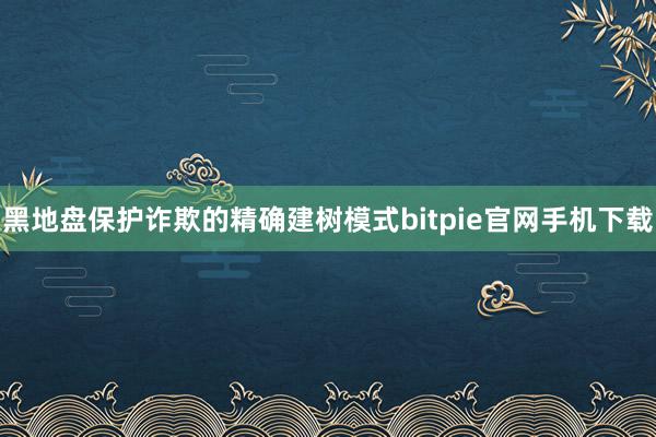 黑地盘保护诈欺的精确建树模式bitpie官网手机下载