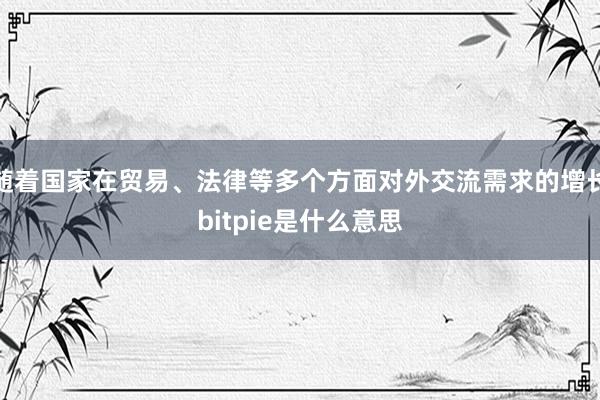 随着国家在贸易、法律等多个方面对外交流需求的增长bitpie是什么意思