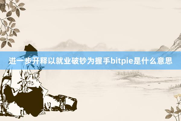 进一步开释以就业破钞为握手bitpie是什么意思