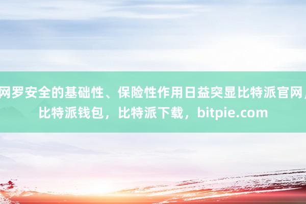 网罗安全的基础性、保险性作用日益突显比特派官网，比特派钱包，比特派下载，bitpie.com