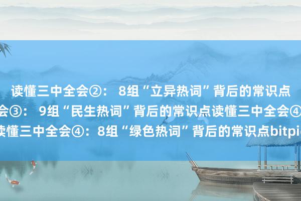 读懂三中全会②： 8组“立异热词”背后的常识点比特派更新读懂三中全会③： 9组“民生热词”背后的常识点读懂三中全会④：8组“绿色热词”背后的常识点bitpie是什么意思