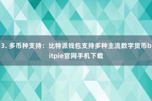 3. 多币种支持：比特派钱包支持多种主流数字货币bitpie官网手机下载