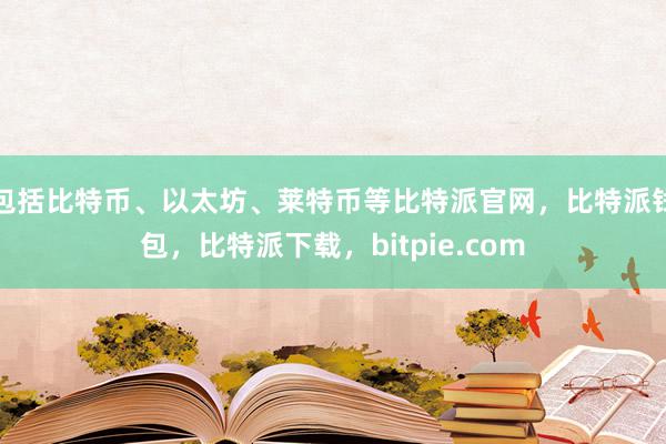 包括比特币、以太坊、莱特币等比特派官网，比特派钱包，比特派下载，bitpie.com