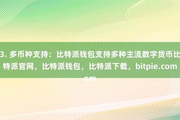 3. 多币种支持：比特派钱包支持多种主流数字货币比特派官网，比特派钱包，比特派下载，bitpie.com