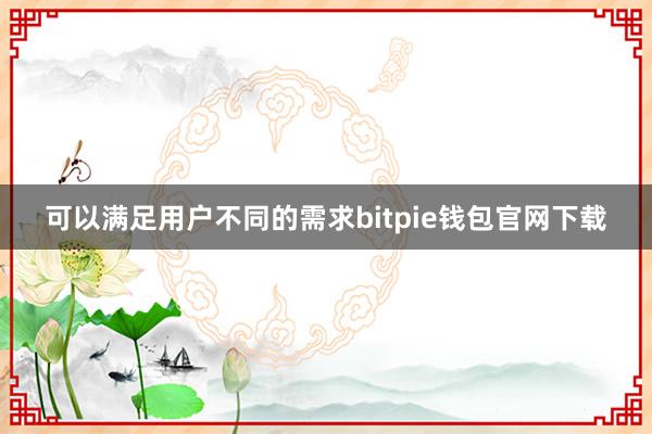 可以满足用户不同的需求bitpie钱包官网下载