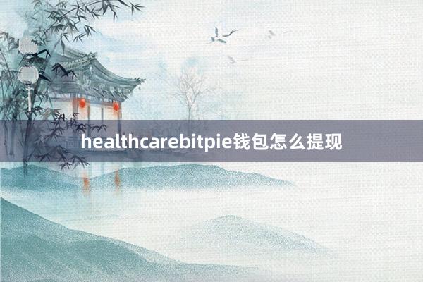 healthcarebitpie钱包怎么提现