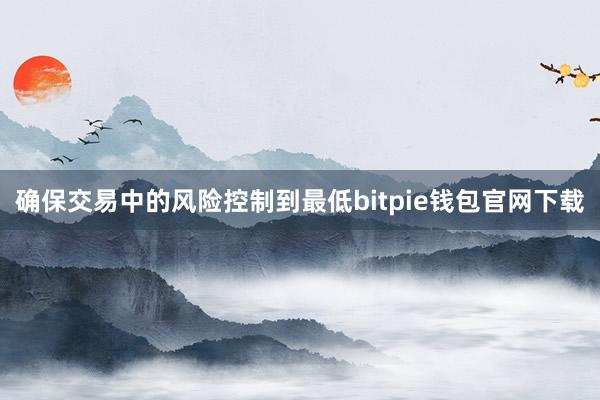 确保交易中的风险控制到最低bitpie钱包官网下载