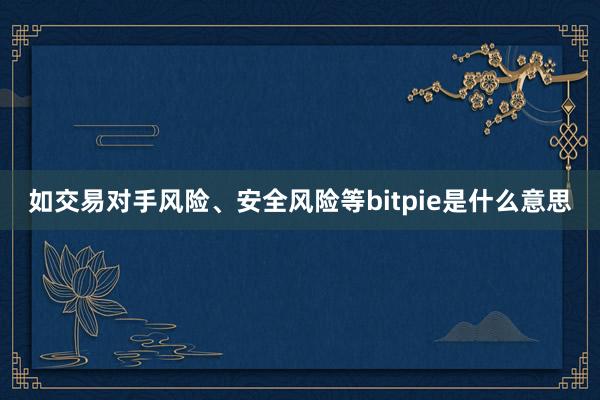 如交易对手风险、安全风险等bitpie是什么意思