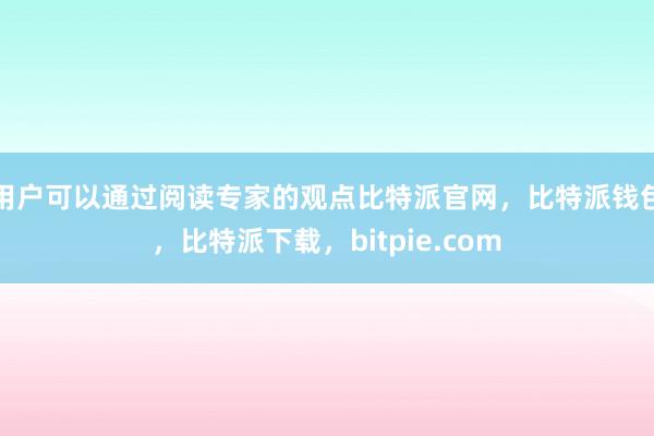 用户可以通过阅读专家的观点比特派官网，比特派钱包，比特派下载，bitpie.com