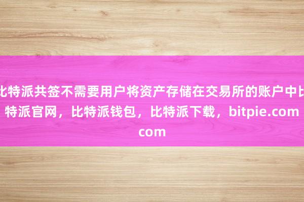 比特派共签不需要用户将资产存储在交易所的账户中比特派官网，比特派钱包，比特派下载，bitpie.com