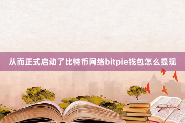 从而正式启动了比特币网络bitpie钱包怎么提现