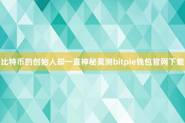 比特币的创始人却一直神秘莫测bitpie钱包官网下载