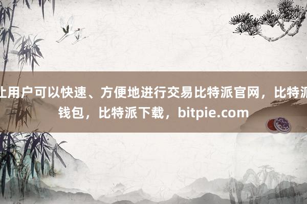 让用户可以快速、方便地进行交易比特派官网，比特派钱包，比特派下载，bitpie.com