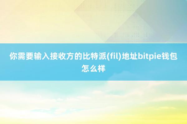 你需要输入接收方的比特派(fil)地址bitpie钱包怎么样