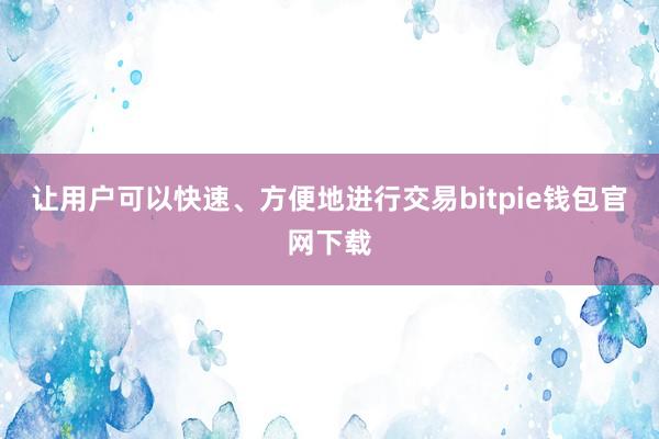 让用户可以快速、方便地进行交易bitpie钱包官网下载