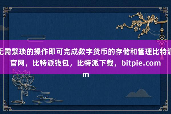 无需繁琐的操作即可完成数字货币的存储和管理比特派官网，比特派钱包，比特派下载，bitpie.com