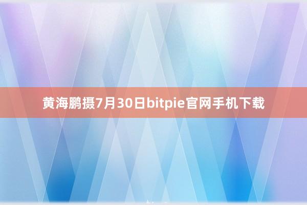 黄海鹏摄7月30日bitpie官网手机下载