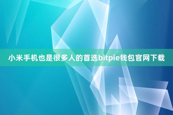 小米手机也是很多人的首选bitpie钱包官网下载