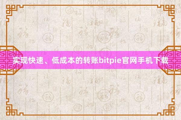 实现快速、低成本的转账bitpie官网手机下载