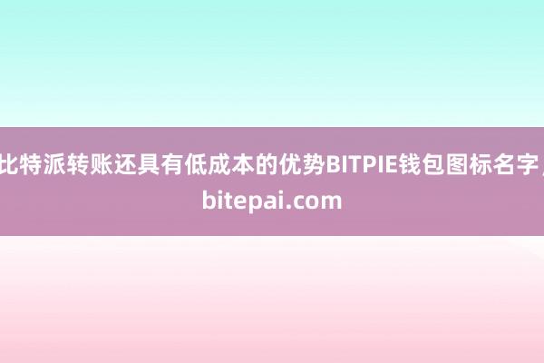 比特派转账还具有低成本的优势BITPIE钱包图标名字，bitepai.com