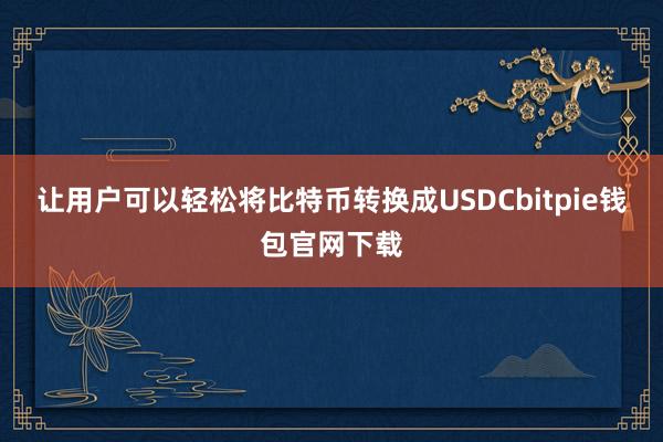 让用户可以轻松将比特币转换成USDCbitpie钱包官网下载