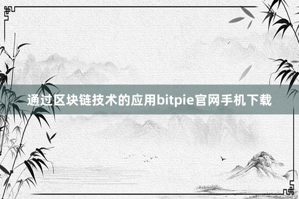 通过区块链技术的应用bitpie官网手机下载