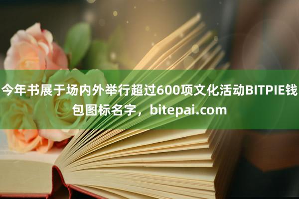 今年书展于场内外举行超过600项文化活动BITPIE钱包图标名字，bitepai.com