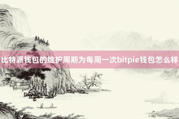 比特派钱包的维护周期为每周一次bitpie钱包怎么样