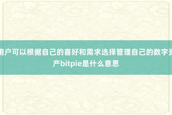 用户可以根据自己的喜好和需求选择管理自己的数字资产bitpie是什么意思