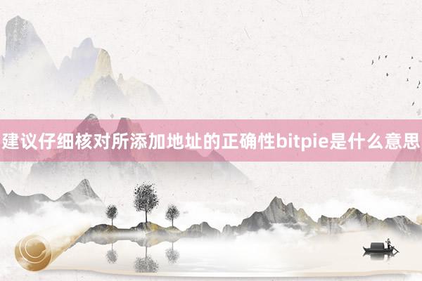 建议仔细核对所添加地址的正确性bitpie是什么意思