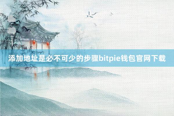 添加地址是必不可少的步骤bitpie钱包官网下载