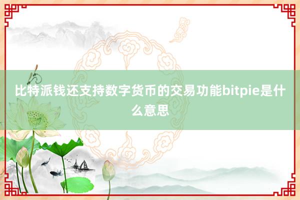 比特派钱还支持数字货币的交易功能bitpie是什么意思