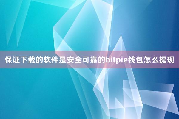 保证下载的软件是安全可靠的bitpie钱包怎么提现