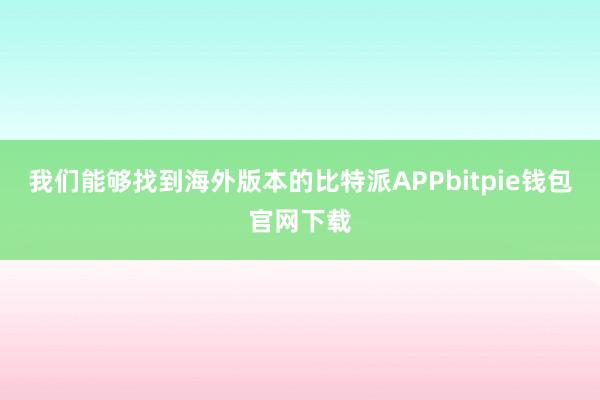 我们能够找到海外版本的比特派APPbitpie钱包官网下载