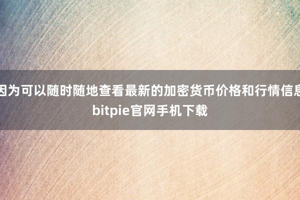 因为可以随时随地查看最新的加密货币价格和行情信息bitpie官网手机下载