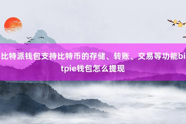 比特派钱包支持比特币的存储、转账、交易等功能bitpie钱包怎么提现