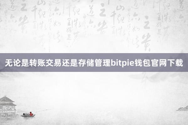 无论是转账交易还是存储管理bitpie钱包官网下载