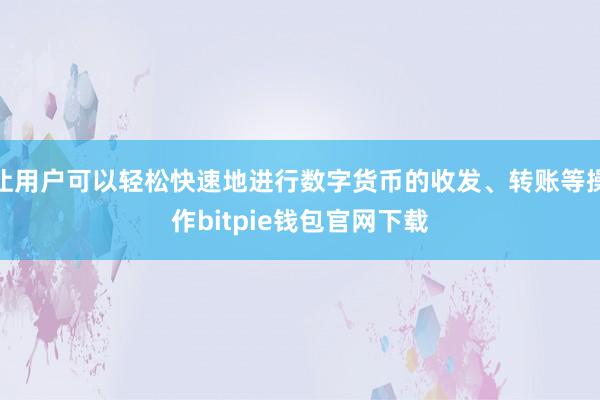 让用户可以轻松快速地进行数字货币的收发、转账等操作bitpie钱包官网下载