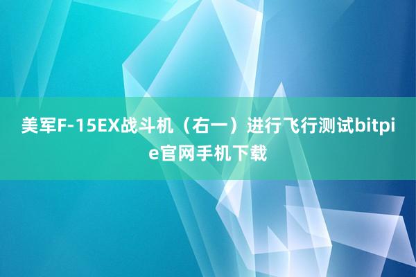 美军F-15EX战斗机（右一）进行飞行测试bitpie官网手机下载