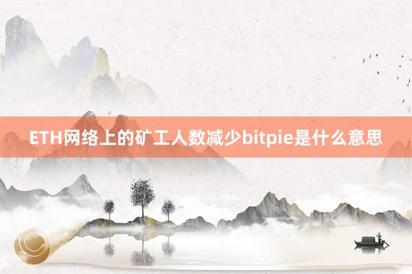 ETH网络上的矿工人数减少bitpie是什么意思