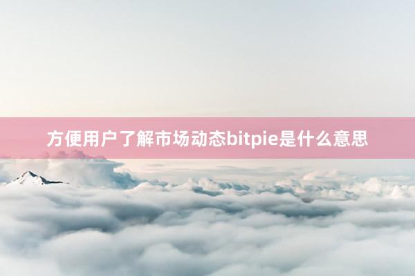 方便用户了解市场动态bitpie是什么意思