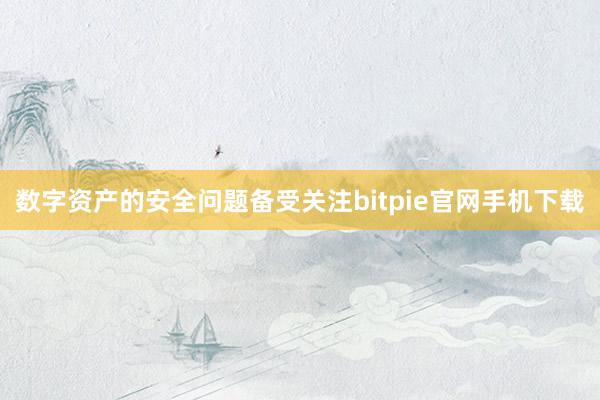 数字资产的安全问题备受关注bitpie官网手机下载