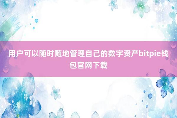 用户可以随时随地管理自己的数字资产bitpie钱包官网下载