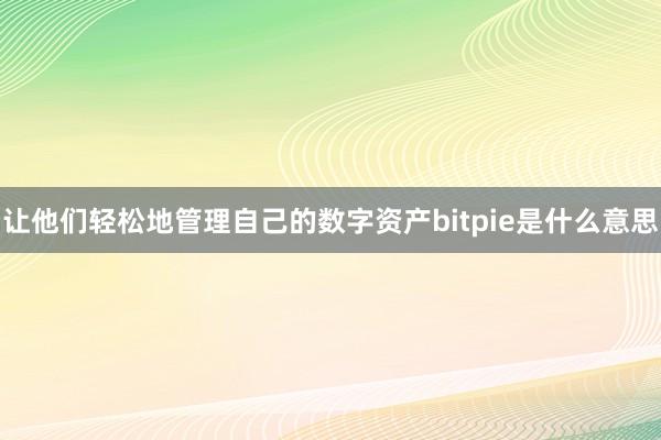 让他们轻松地管理自己的数字资产bitpie是什么意思