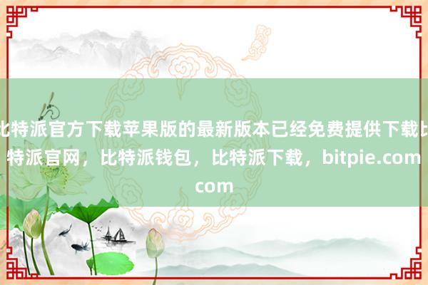 比特派官方下载苹果版的最新版本已经免费提供下载比特派官网，比特派钱包，比特派下载，bitpie.com