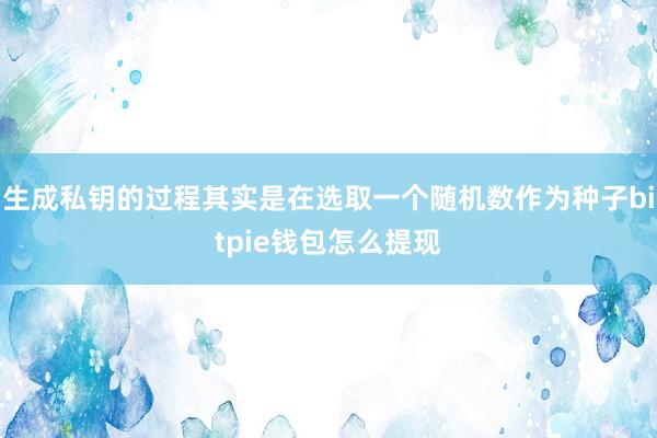 生成私钥的过程其实是在选取一个随机数作为种子bitpie钱包怎么提现