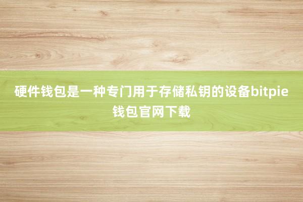 硬件钱包是一种专门用于存储私钥的设备bitpie钱包官网下载