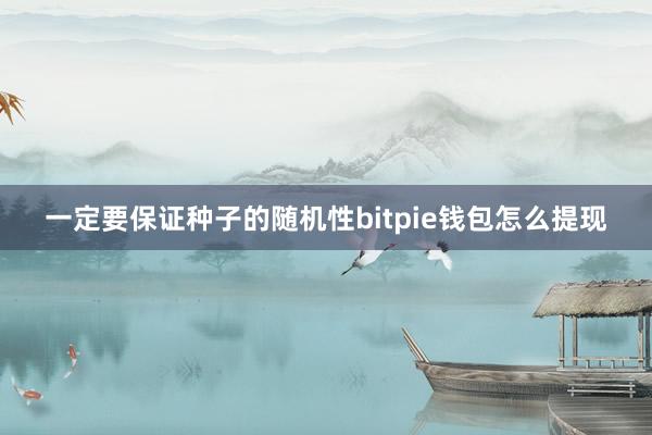 一定要保证种子的随机性bitpie钱包怎么提现