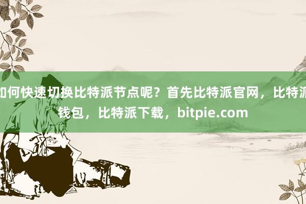 如何快速切换比特派节点呢？首先比特派官网，比特派钱包，比特派下载，bitpie.com